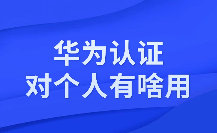 华为认证对个人有啥用？