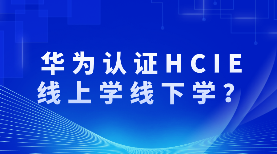 华为认证HCIE线上学还是线下学？