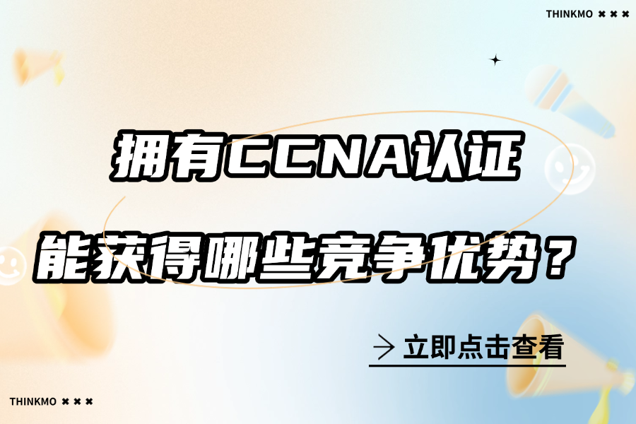 拥有CCNA认证，能在求职中获得哪些竞争优势，一般能胜任哪些岗位？