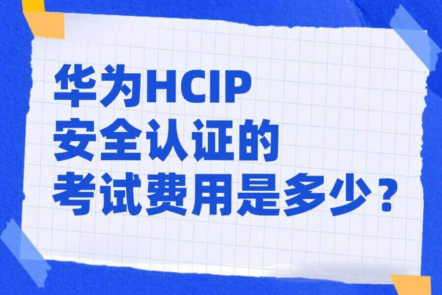 华为HCIP安全认证的考试费用是多少？