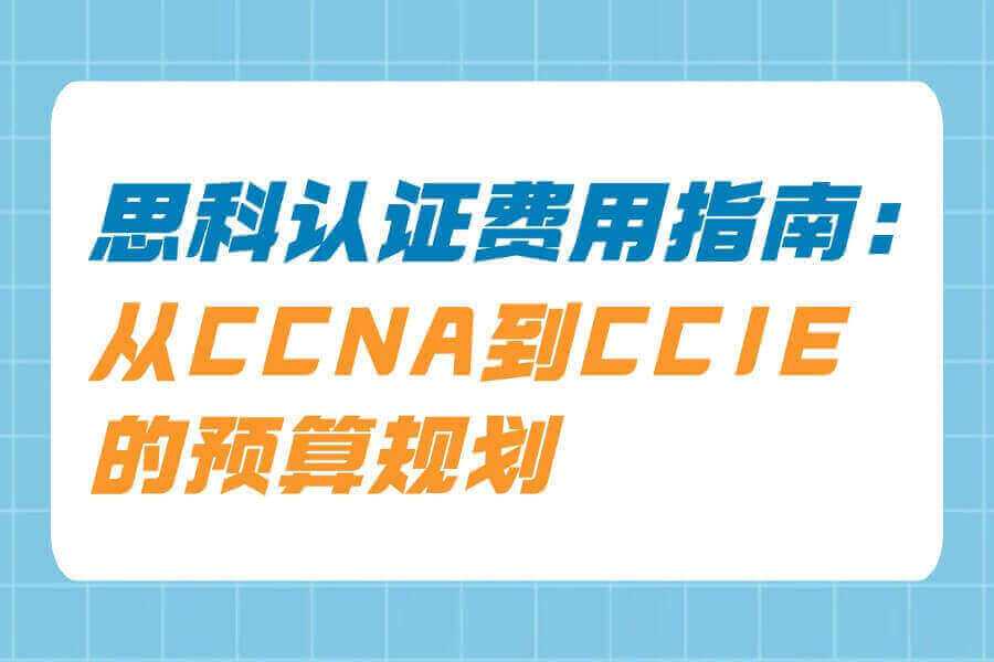 思科认证费用指南：从CCNA到CCIE的预算规划