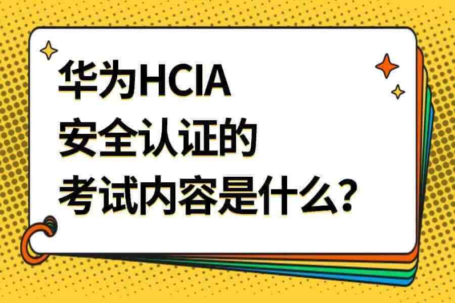 华为HCIA安全认证的考试内容是什么？