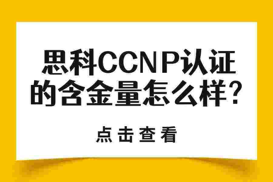 思科CCNP认证的含金量怎么样？