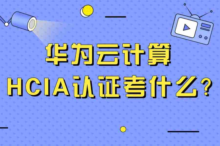 华为云计算HCIA认证考什么？