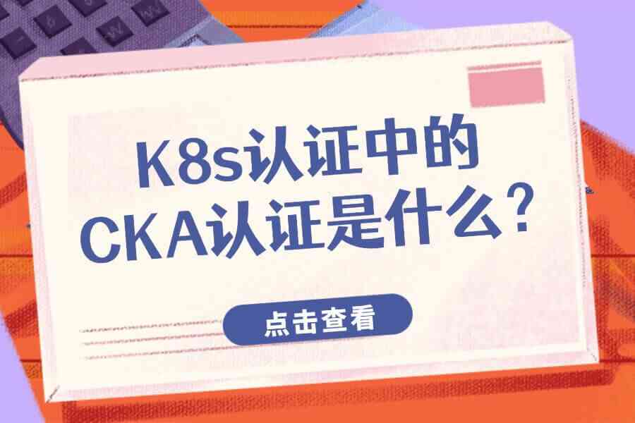K8s认证中的CKA认证是什么？