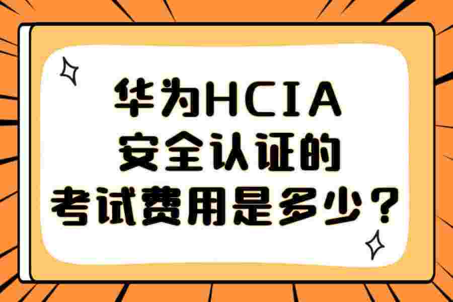 华为HCIA安全认证的考试费用是多少？
