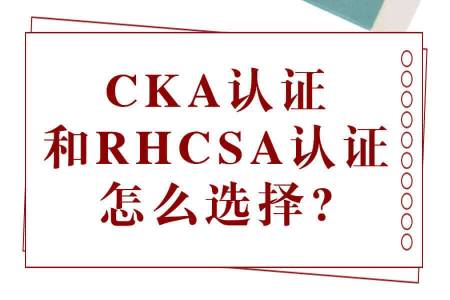 CKA认证和RHCSA认证怎么选择?